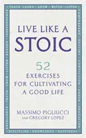 Élj úgy, mint egy sztoikus - 52 gyakorlat a jó élet ápolásához - Live Like A Stoic - 52 Exercises for Cultivating a Good Life