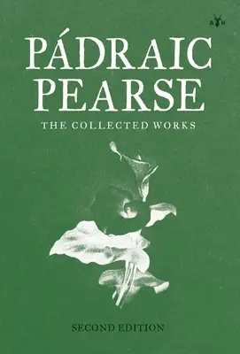 Padraic Pearse: Pearsa Pearsa: The Collected Works - Padraic Pearse: The Collected Works