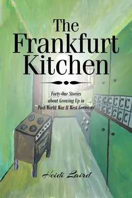 A frankfurti konyha: Negyvenegy történet a második világháború utáni Nyugat-Németországban való felnőtté válásról - The Frankfurt Kitchen: Forty-One Stories of Growing Up in Post World War II West Germany