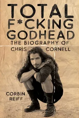 Totális f*szott istenadta: Chris Cornell életrajza - Total F*cking Godhead: The Biography of Chris Cornell