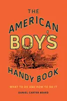 Az amerikai fiúk kézikönyve: What to Do and How to Do It - The American Boy's Handy Book: What to Do and How to Do It