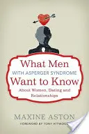 Amit az Asperger-szindrómás férfiak tudni szeretnének a nőkről, a randizásról és a kapcsolatokról - What Men with Asperger Syndrome Want to Know about Women, Dating and Relationships