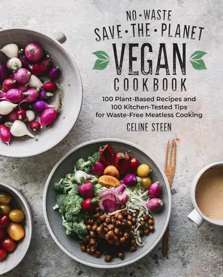 No-Waste Save-The-Planet Vegan Cookbook: 100 növényi alapú recept és 100 kipróbált konyhai tipp a hulladékmentes húsmentes főzéshez - No-Waste Save-The-Planet Vegan Cookbook: 100 Plant-Based Recipes and 100 Kitchen-Tested Tips for Waste-Free Meatless Cooking