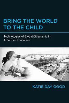 Hozd a világot a gyermekhez: A globális állampolgárság technológiái az amerikai oktatásban - Bring the World to the Child: Technologies of Global Citizenship in American Education