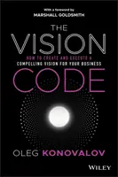 A jövőkép kódja: Hogyan hozzunk létre és valósítsunk meg egy meggyőző jövőképet a vállalkozásunk számára? - The Vision Code: How to Create and Execute a Compelling Vision for Your Business