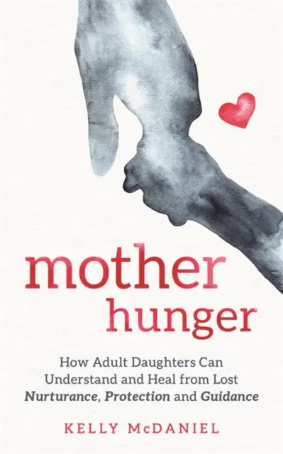 Anyai éhség - Hogyan érthetik meg és gyógyíthatják meg a felnőtt leányok az elveszett gondoskodást, védelmet és útmutatást - Mother Hunger - How Adult Daughters Can Understand and Heal from Lost Nurturance, Protection and Guidance