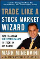 Kereskedj úgy, mint egy tőzsdei varázsló: Hogyan érhetsz el szuperteljesítményt a részvényekkel bármely piacon - Trade Like a Stock Market Wizard: How to Achieve Superperformance in Stocks in Any Market