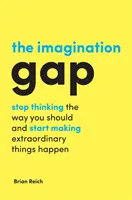 A képzeletbeli szakadék: Hagyd abba a gondolkodást, ahogyan kellene, és kezdj el rendkívüli dolgokat megvalósítani - The Imagination Gap: Stop Thinking the Way You Should and Start Making Extraordinary Things Happen