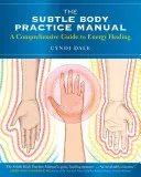 A szubtilis testgyakorlatok kézikönyve: Átfogó útmutató az energiagyógyításhoz - The Subtle Body Practice Manual: A Comprehensive Guide to Energy Healing