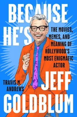 Mert ő Jeff Goldblum: Hollywood legrejtélyesebb színészének filmjei, mémjei és jelentése - Because He's Jeff Goldblum: The Movies, Memes, and Meaning of Hollywood's Most Enigmatic Actor