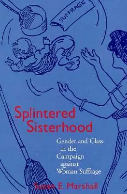 Széttöredezett testvériség: Nemek és osztályok a női választójog elleni kampányban - Splintered Sisterhood: Gender and Class in the Campaign Against Woman Suffrage