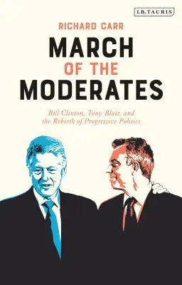 A mérsékeltek menetelése: Bill Clinton, Tony Blair és a progresszív politika újjászületése - March of the Moderates: Bill Clinton, Tony Blair, and the Rebirth of Progressive Politics