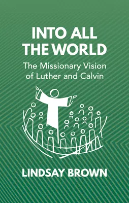 Az egész világba: Luther és Kálvin missziós víziója - Into All the World: The Missionary Vision of Luther and Calvin