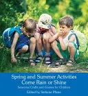 Tavaszi és nyári tevékenységek Jöjjön eső vagy ragyogás: Szezonális kézműves foglalkozások és játékok gyerekeknek - Spring and Summer Activities Come Rain or Shine: Seasonal Crafts and Games for Children