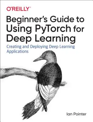 A Pytorch programozása a mélytanuláshoz: Deep Learning alkalmazások létrehozása és telepítése - Programming Pytorch for Deep Learning: Creating and Deploying Deep Learning Applications