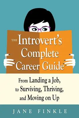 Az introvertáltak teljes karrierútmutatója: Az állásszerzéstől a túlélésig, a gyarapodásig és a feljebb jutásig - The Introvert's Complete Career Guide: From Landing a Job, to Surviving, Thriving, and Moving on Up