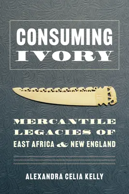 Elefántcsont fogyasztása: Kelet-Afrika és Új-Anglia kereskedelmi örökségei - Consuming Ivory: Mercantile Legacies of East Africa and New England