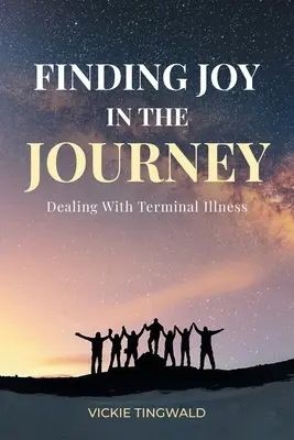 Az öröm megtalálása az utazásban: A végstádiumú betegség kezelése - Finding Joy in the Journey: Dealing With Terminal Illness