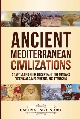 Ancient Mediterranean Civilizations: A Captivating Guide to Carthage, the Minoans, Phoenicians, Mycenaeans, and Etruscans