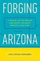 Forging Arizona: A Peralta Land Grant és a nyugati faji identitás története - Forging Arizona: A History of the Peralta Land Grant and Racial Identity in the West