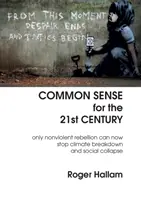 A józan ész a 21. századnak - Csak az erőszakmentes lázadás állíthatja meg a klíma összeomlását és a társadalmi összeomlást - Common Sense For The 21st Century - Only Nonviolent Rebellion Can Now Stop Climate Breakdown And Social Collapse