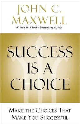 A siker választás kérdése: Válaszd azokat a döntéseket, amelyek sikeressé tesznek - Success Is a Choice: Make the Choices That Make You Successful