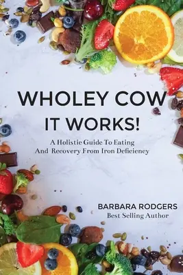 Wholey Cow It Works! Holisztikus útmutató az étkezéshez és a vashiányból való felépüléshez - Wholey Cow It Works!: A Holistic Guide To Eating And Recovery From Iron Deficiency