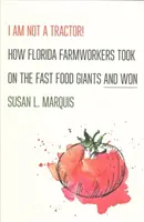 Nem vagyok traktor! Hogyan szálltak szembe a floridai mezőgazdasági dolgozók a gyorséttermi óriásokkal és győztek - I Am Not a Tractor!: How Florida Farmworkers Took on the Fast Food Giants and Won