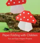 Papírhajtogatás gyerekekkel: Szórakoztató és egyszerű origami projektek - Paper Folding with Children: Fun and Easy Origami Projects