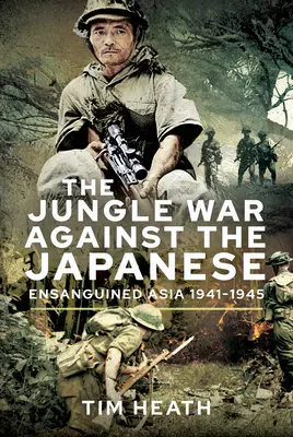 A dzsungelháború a japánok ellen: A vérengző Ázsia, 1941-1945 - The Jungle War Against the Japanese: Ensanguined Asia, 1941-1945