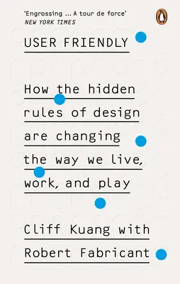 Felhasználóbarát - Hogyan változtatják meg a tervezés rejtett szabályai azt, ahogyan élünk, dolgozunk és játszunk? - User Friendly - How the Hidden Rules of Design are Changing the Way We Live, Work & Play