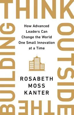 Gondolkozz az épületen kívül! Hogyan változtathatják meg a világot a fejlett vezetők egy-egy intelligens innovációval? - Think Outside the Building: How Advanced Leaders Can Change the World One Smart Innovation at a Time