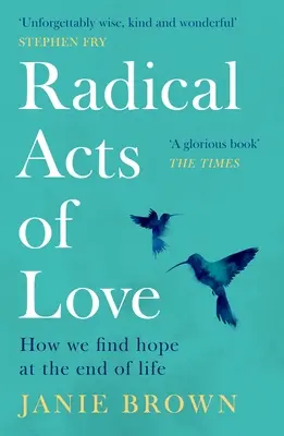 A szeretet radikális cselekedetei: Hogyan találjuk meg a reményt az élet végén - Radical Acts of Love: How We Find Hope at the End of Life