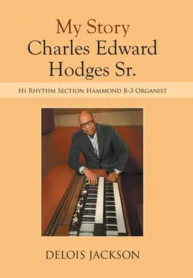 My Story Charles Edward Hodges Sr.: Hammond B-3 orgonista a ritmusszekcióban - My Story Charles Edward Hodges Sr.: Hi Rhythm Section Hammond B-3 Organist