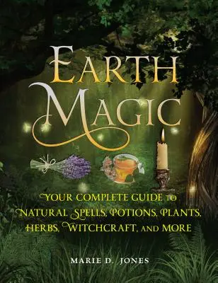 Földmágia: Teljes útmutató a természetes varázslatokhoz, bájitalokhoz, növényekhez, gyógynövényekhez, boszorkánysághoz és sok máshoz - Earth Magic: Your Complete Guide to Natural Spells, Potions, Plants, Herbs, Witchcraft, and More