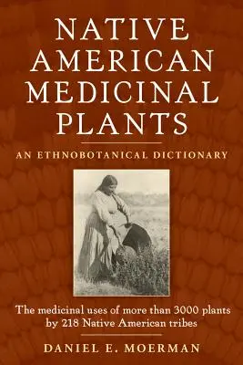 Amerikai őslakosok gyógynövényei: Etnobotanikai szótár - Native American Medicinal Plants: An Ethnobotanical Dictionary