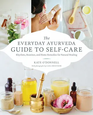 A mindennapi ayurvéda útmutató az öngondoskodáshoz: Ritmusok, rutinok és házi gyógymódok a természetes gyógyuláshoz - The Everyday Ayurveda Guide to Self-Care: Rhythms, Routines, and Home Remedies for Natural Healing