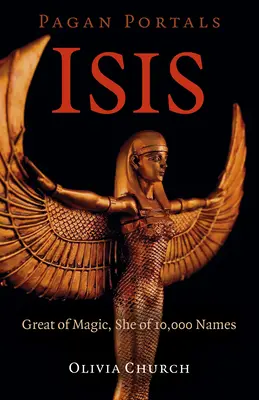 Pogány portálok - Isis: A mágia nagyja, a tízezer névvel rendelkező nő. - Pagan Portals - Isis: Great of Magic, She of 10,000 Names