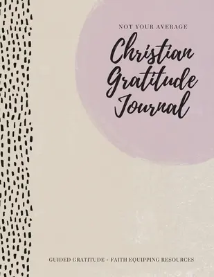 Nem az átlagos keresztény hálanapló: Guided Gratitude + Faith Equipping Resources (Hálaadás + hitfelkészítő források) - Not Your Average Christian Gratitude Journal: Guided Gratitude + Faith Equipping Resources