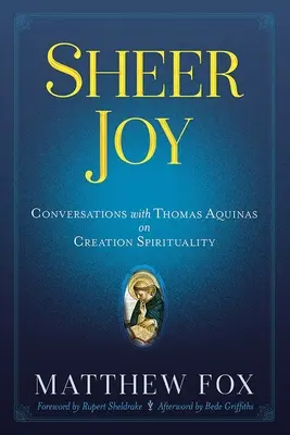 Puszta öröm: Beszélgetések Aquinói Tamással a teremtés lelkiségéről - Sheer Joy: Conversations with Thomas Aquinas on Creation Spirituality