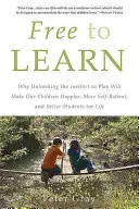 Szabadon tanulni: Miért teszi gyermekeinket a játékösztön felszabadítása boldogabbá, önállóbbá és egész életükre jobb tanulókká? - Free to Learn: Why Unleashing the Instinct to Play Will Make Our Children Happier, More Self-Reliant, and Better Students for Life