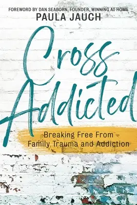 Cross Addicted: Breaking Free From Family Trauma and Addiction (Szabadulás a családi traumától és a függőségtől) - Cross Addicted: Breaking Free From Family Trauma and Addiction