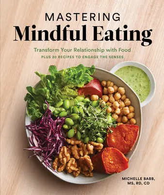 A tudatos étkezés elsajátítása: Plusz 30 recept az érzékek megszólaltatására - Mastering Mindful Eating: Transform Your Relationship with Food, Plus 30 Recipes to Engage the Senses