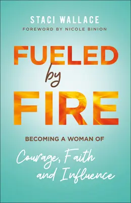 Tűzzel tüzelve: A bátorság, a hit és a befolyás asszonyává válás - Fueled by Fire: Becoming a Woman of Courage, Faith and Influence