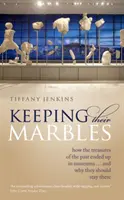 A márványok megtartása: ... és miért kellene, hogy ott is maradjanak. - Keeping Their Marbles: How the Treasures of the Past Ended Up in Museums ... and Why They Should Stay There