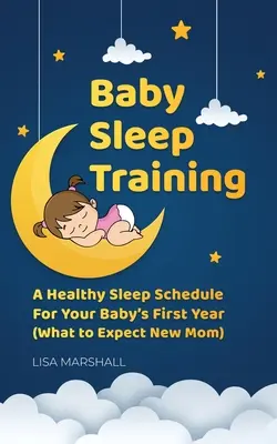 Baby Sleep Training: Egészséges alvási menetrend a baba első évében (Mit várhat az új anya) - Baby Sleep Training: A Healthy Sleep Schedule For Your Baby's First Year (What to Expect New Mom)