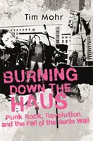 Burning Down The Haus - Punk rock, forradalom és a berlini fal leomlása - Burning Down The Haus - Punk Rock, Revolution and the Fall of the Berlin Wall