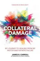 Collateral Damage: Utazásom a lelkészem és apám kudarcának gyógyulásához - Collateral Damage: My Journey to Healing from My Pastor and Father's Failure