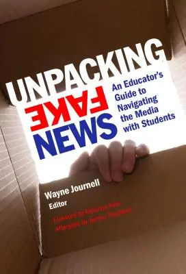 Az álhírek kipakolása: Egy pedagógus útmutatója a médiában való eligazodáshoz a diákokkal - Unpacking Fake News: An Educator's Guide to Navigating the Media with Students