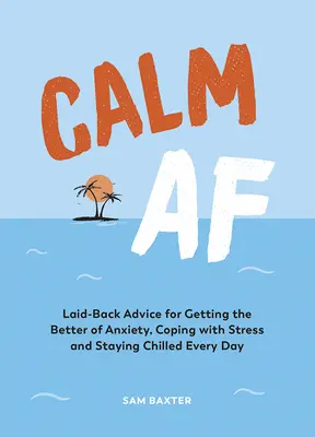 Calm AF: Laza tanácsok a szorongás leküzdéséhez, a stresszel való megbirkózáshoz és a mindennapi nyugalom megőrzéséhez - Calm AF: Laid-Back Advice for Getting the Better of Anxiety, Coping with Stress and Staying Chilled Every Day